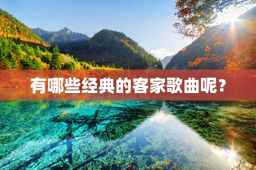 有哪些经典的客家歌曲呢？