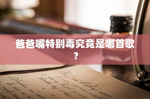 爸爸嘴特别毒究竟是哪首歌？
