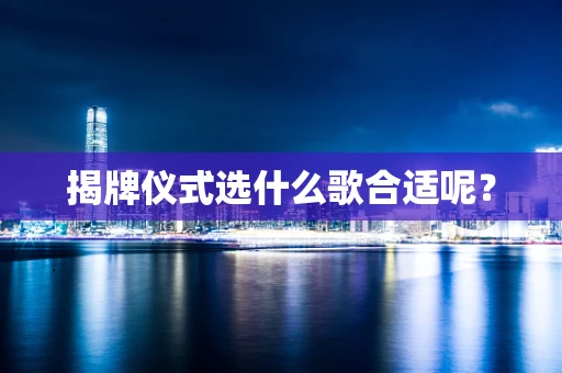 揭牌仪式选什么歌合适呢？