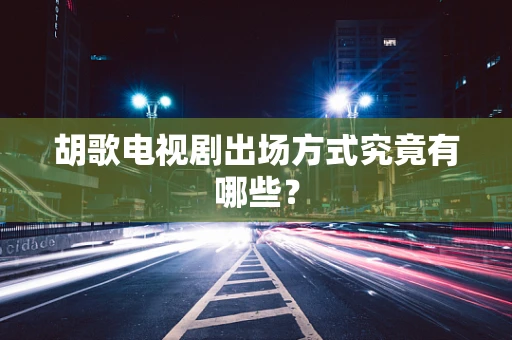 胡歌电视剧出场方式究竟有哪些？