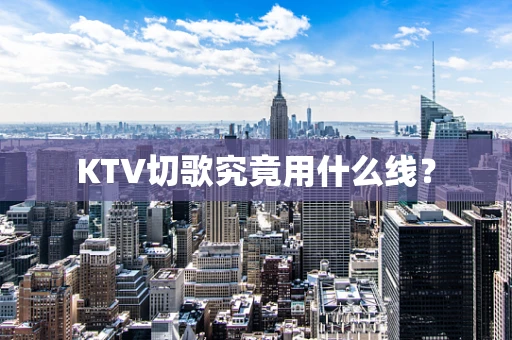 KTV切歌究竟用什么线？