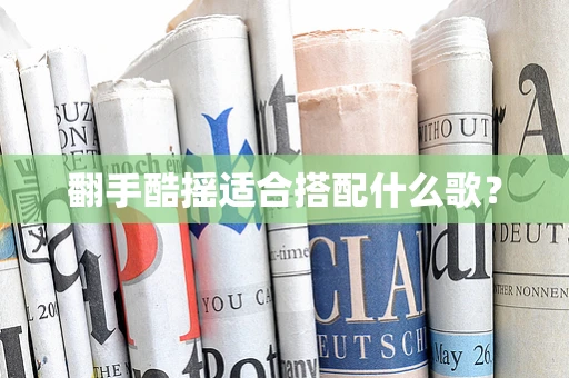 翻手酷摇适合搭配什么歌？