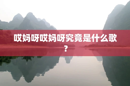 哎妈呀哎妈呀究竟是什么歌？