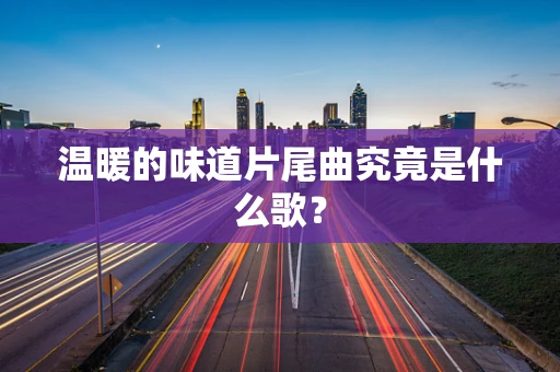 温暖的味道片尾曲究竟是什么歌？