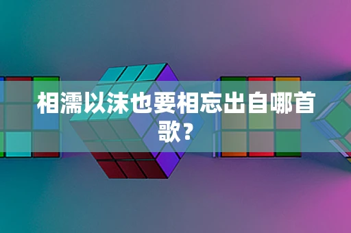 相濡以沫也要相忘出自哪首歌？