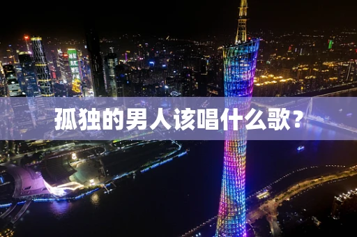 孤独的男人该唱什么歌？