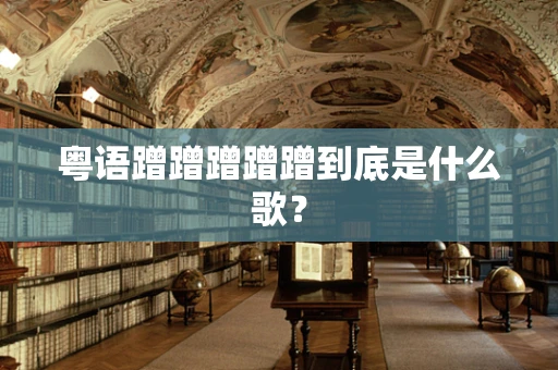 粤语蹭蹭蹭蹭蹭到底是什么歌？