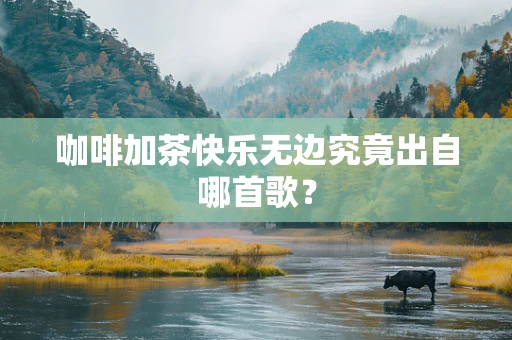 咖啡加茶快乐无边究竟出自哪首歌？