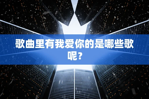 歌曲里有我爱你的是哪些歌呢？