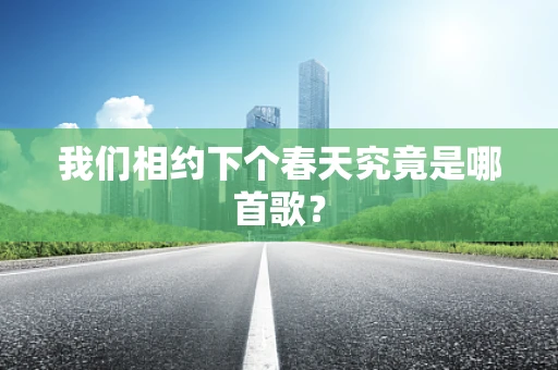 我们相约下个春天究竟是哪首歌？