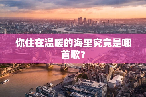 你住在温暖的海里究竟是哪首歌？