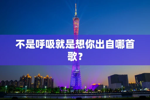 不是呼吸就是想你出自哪首歌？