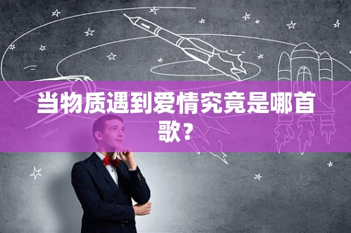 当物质遇到爱情究竟是哪首歌？