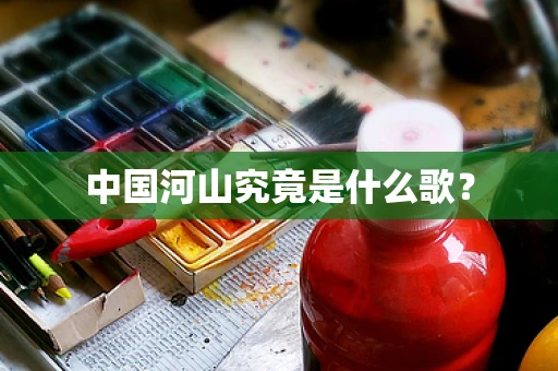 中国河山究竟是什么歌？