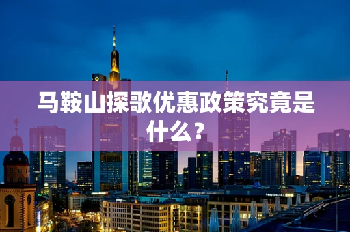 马鞍山探歌优惠政策究竟是什么？