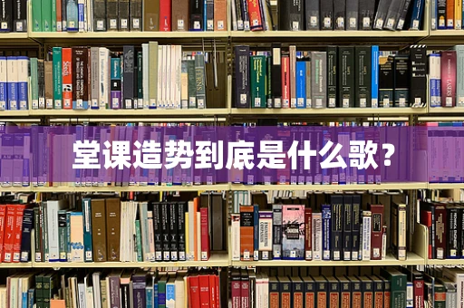 堂课造势到底是什么歌？