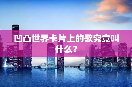 凹凸世界卡片上的歌究竟叫什么？