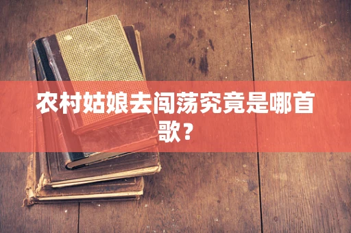 农村姑娘去闯荡究竟是哪首歌？
