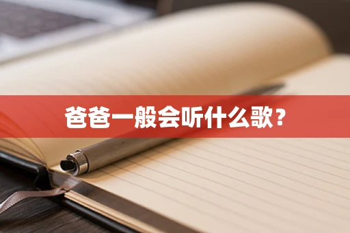 爸爸一般会听什么歌？