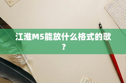 江淮M5能放什么格式的歌？