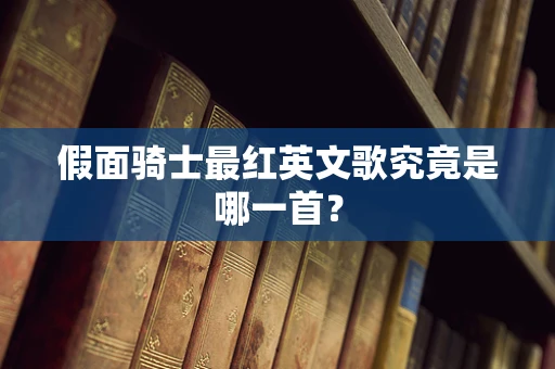 假面骑士最红英文歌究竟是哪一首？