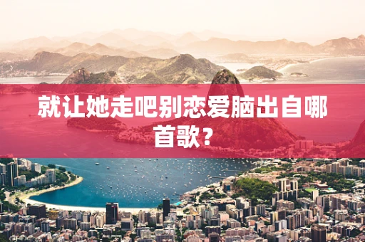 就让她走吧别恋爱脑出自哪首歌？