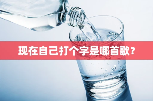 现在自己打个字是哪首歌？