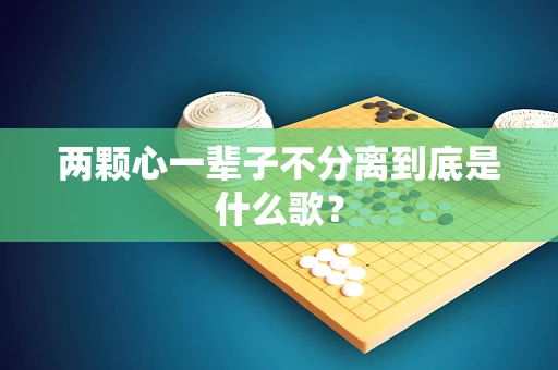 两颗心一辈子不分离到底是什么歌？