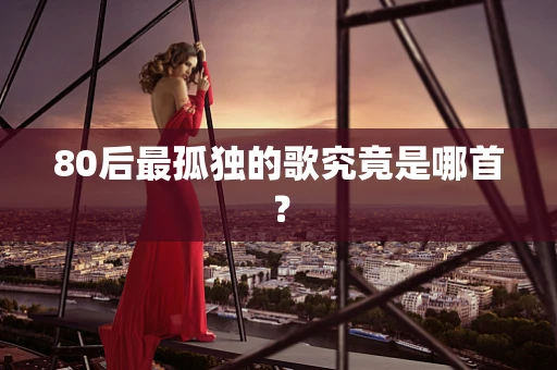 80后最孤独的歌究竟是哪首？