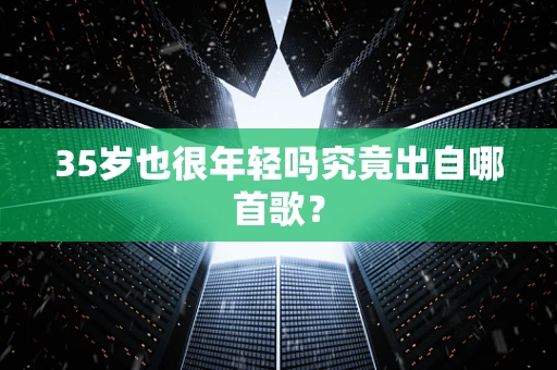 35岁也很年轻吗究竟出自哪首歌？