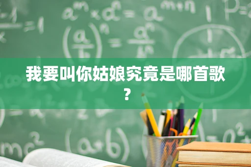 我要叫你姑娘究竟是哪首歌？