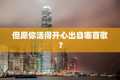 但愿你活得开心出自哪首歌？