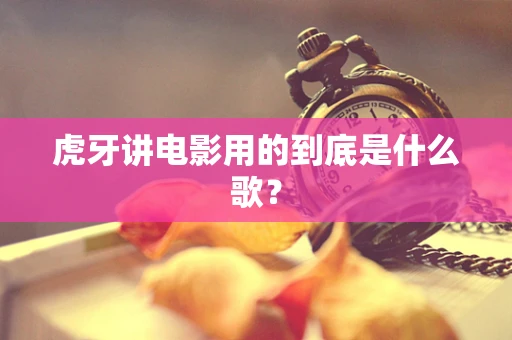 虎牙讲电影用的到底是什么歌？