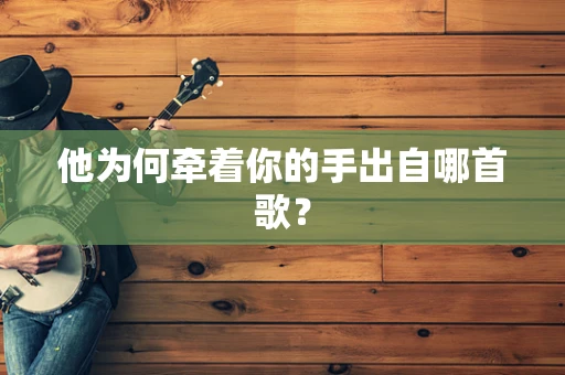 他为何牵着你的手出自哪首歌？