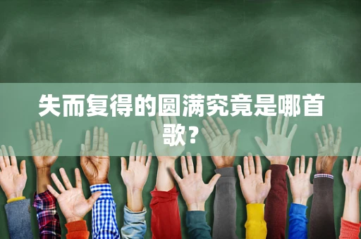 失而复得的圆满究竟是哪首歌？