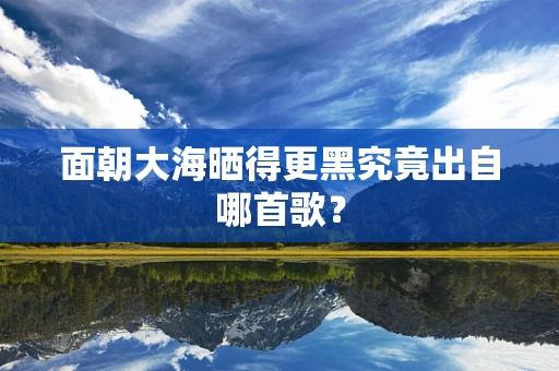 面朝大海晒得更黑究竟出自哪首歌？