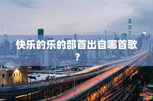 快乐的乐的部首出自哪首歌？