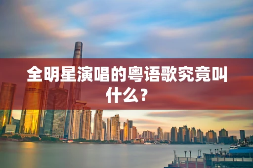 全明星演唱的粤语歌究竟叫什么？