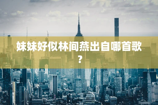 妹妹好似林间燕出自哪首歌？