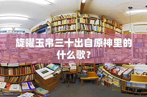 旋曜玉帛三十出自原神里的什么歌？