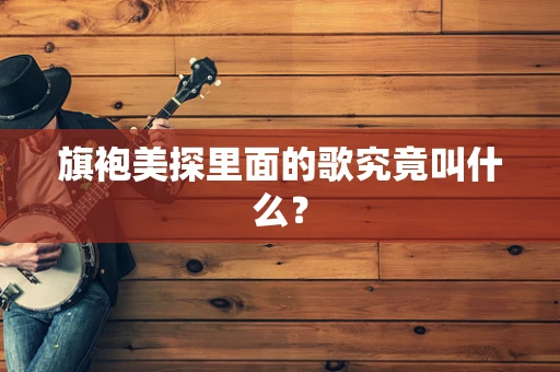 旗袍美探里面的歌究竟叫什么？