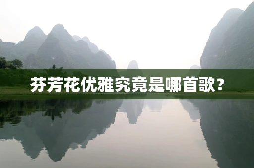 芬芳花优雅究竟是哪首歌？