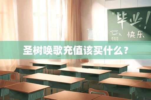 圣树唤歌充值该买什么？