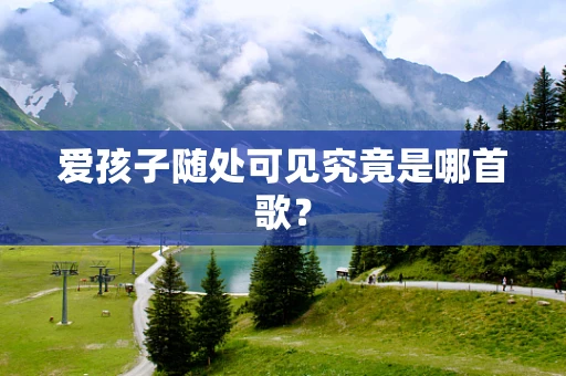 爱孩子随处可见究竟是哪首歌？