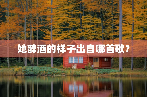 她醉酒的样子出自哪首歌？