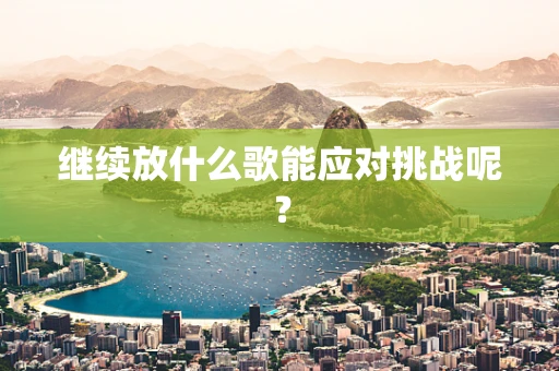 继续放什么歌能应对挑战呢？