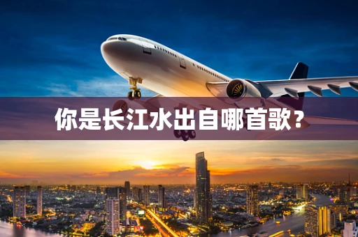 你是长江水出自哪首歌？