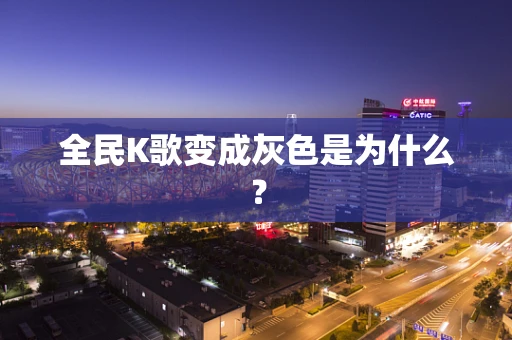 全民K歌变成灰色是为什么？