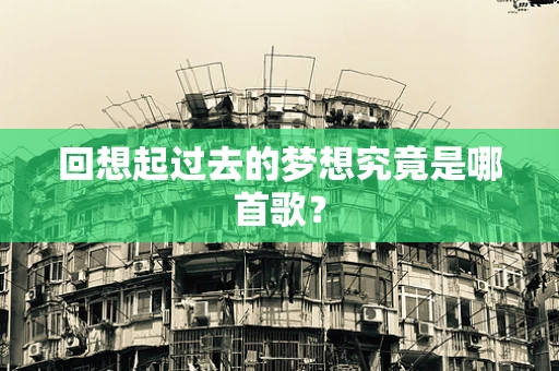 回想起过去的梦想究竟是哪首歌？