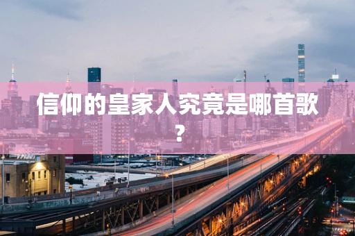 信仰的皇家人究竟是哪首歌？